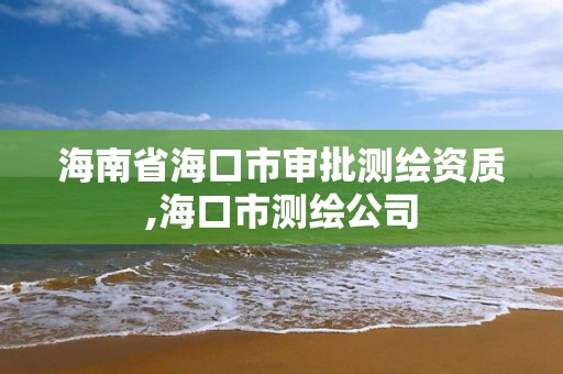 海南省海口市審批測繪資質,海口市測繪公司