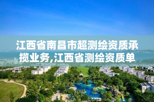 江西省南昌市超測繪資質承攬業務,江西省測繪資質單位公示名單