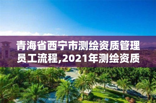 青海省西寧市測繪資質管理員工流程,2021年測繪資質管理辦法。