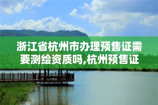 浙江省杭州市辦理預售證需要測繪資質嗎,杭州預售證一般蓋到幾層出。