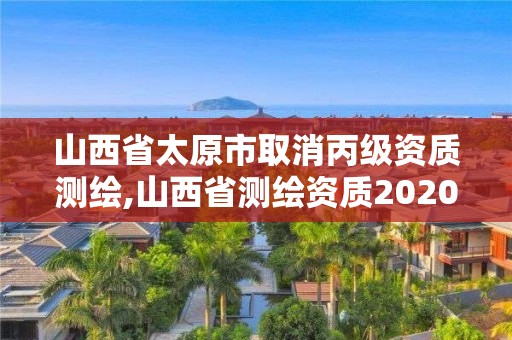 山西省太原市取消丙級資質(zhì)測繪,山西省測繪資質(zhì)2020