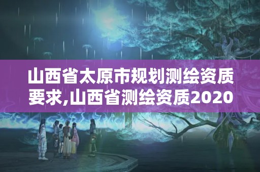 山西省太原市規劃測繪資質要求,山西省測繪資質2020