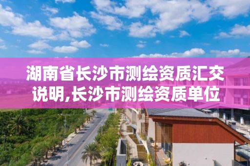 湖南省長沙市測繪資質匯交說明,長沙市測繪資質單位名單