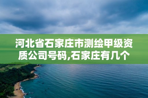 河北省石家莊市測繪甲級資質公司號碼,石家莊有幾個測繪局