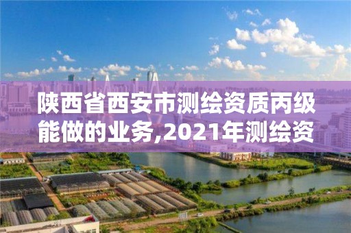 陜西省西安市測繪資質丙級能做的業務,2021年測繪資質丙級申報條件。