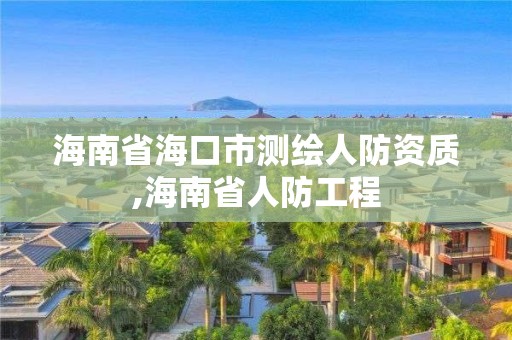 海南省海口市測繪人防資質,海南省人防工程