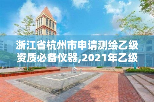 浙江省杭州市申請測繪乙級資質必備儀器,2021年乙級測繪資質申報材料。