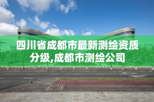 四川省成都市最新測繪資質分級,成都市測繪公司