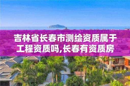 吉林省長春市測繪資質(zhì)屬于工程資質(zhì)嗎,長春有資質(zhì)房屋測繪公司電話