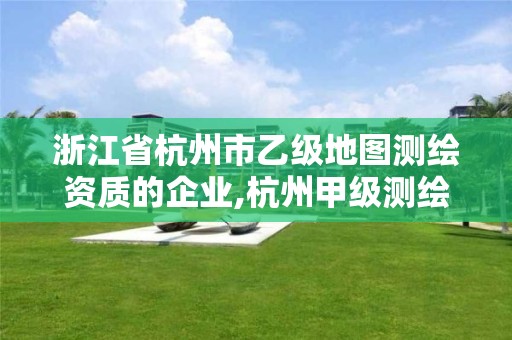 浙江省杭州市乙級地圖測繪資質(zhì)的企業(yè),杭州甲級測繪公司有哪些