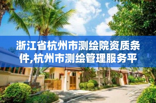 浙江省杭州市測繪院資質(zhì)條件,杭州市測繪管理服務(wù)平臺(tái)