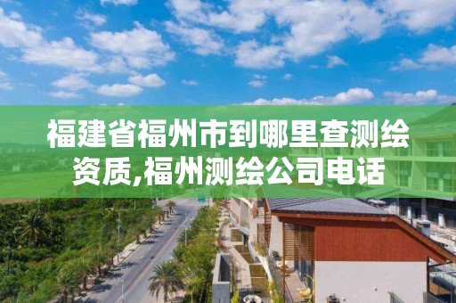 福建省福州市到哪里查測繪資質,福州測繪公司電話