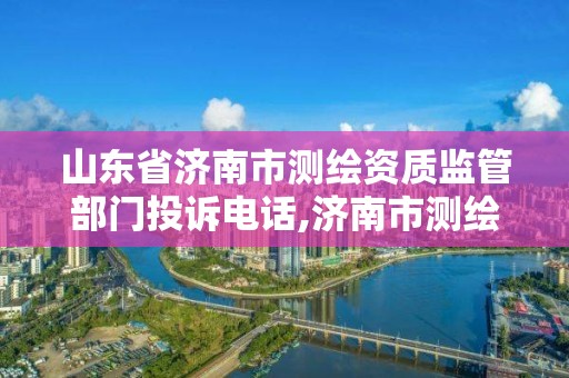 山東省濟(jì)南市測(cè)繪資質(zhì)監(jiān)管部門(mén)投訴電話,濟(jì)南市測(cè)繪勘察研究院。