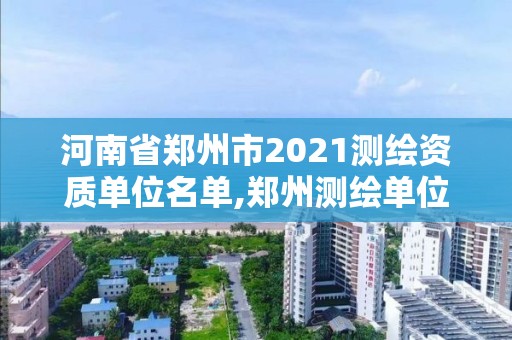 河南省鄭州市2021測繪資質單位名單,鄭州測繪單位招聘。