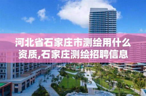 河北省石家莊市測繪用什么資質,石家莊測繪招聘信息