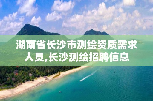 湖南省長(zhǎng)沙市測(cè)繪資質(zhì)需求人員,長(zhǎng)沙測(cè)繪招聘信息