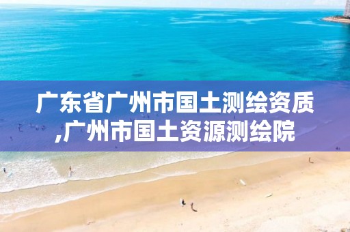 廣東省廣州市國土測繪資質(zhì),廣州市國土資源測繪院