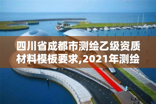 四川省成都市測繪乙級資質材料模板要求,2021年測繪乙級資質申報條件