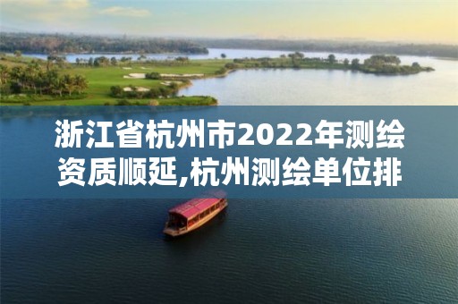 浙江省杭州市2022年測繪資質順延,杭州測繪單位排名