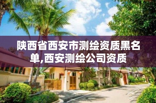 陜西省西安市測繪資質黑名單,西安測繪公司資質