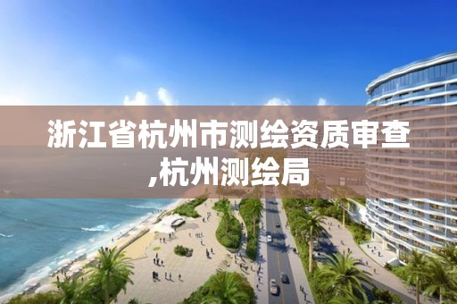 浙江省杭州市測繪資質審查,杭州測繪局