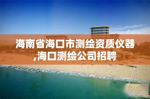 海南省海口市測繪資質儀器,海口測繪公司招聘