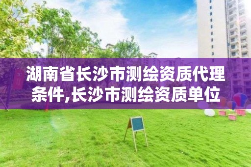 湖南省長沙市測繪資質代理條件,長沙市測繪資質單位名單