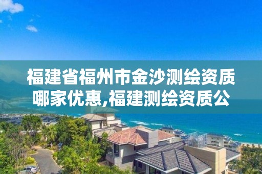 福建省福州市金沙測繪資質哪家優惠,福建測繪資質公司。