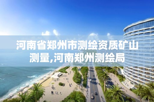 河南省鄭州市測繪資質礦山測量,河南鄭州測繪局