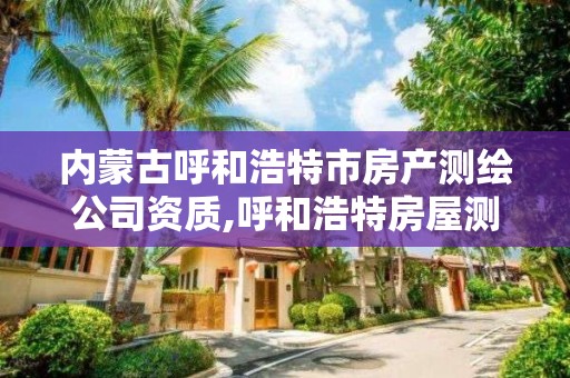 內蒙古呼和浩特市房產測繪公司資質,呼和浩特房屋測繪公司