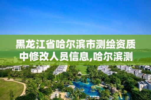 黑龍江省哈爾濱市測繪資質(zhì)中修改人員信息,哈爾濱測繪局工資怎么樣