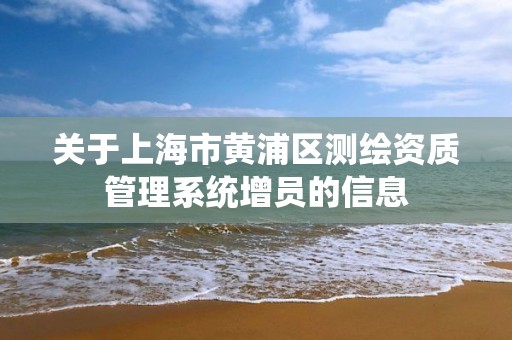 關于上海市黃浦區測繪資質管理系統增員的信息