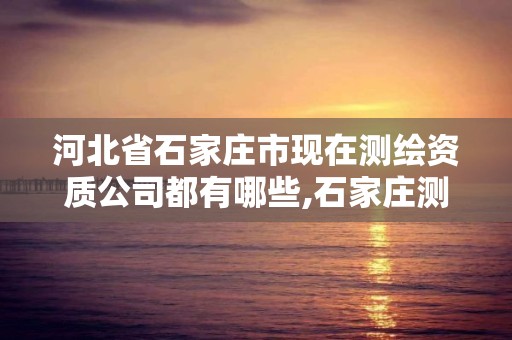 河北省石家莊市現在測繪資質公司都有哪些,石家莊測繪局宿舍西地塊