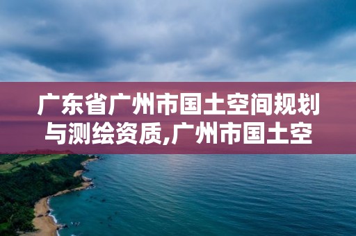 廣東省廣州市國土空間規(guī)劃與測繪資質(zhì),廣州市國土空間開發(fā)強度。