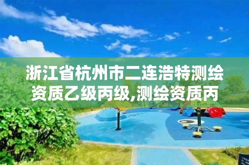 浙江省杭州市二連浩特測繪資質乙級丙級,測繪資質丙級升乙級條件