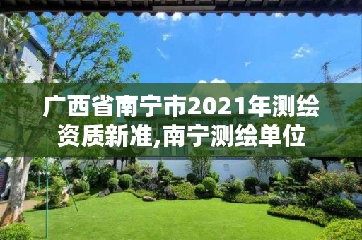 廣西省南寧市2021年測繪資質新準,南寧測繪單位