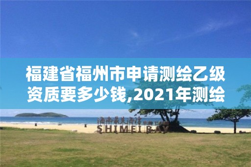 福建省福州市申請測繪乙級資質要多少錢,2021年測繪乙級資質辦公申報條件。