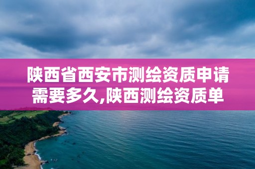 陜西省西安市測繪資質申請需要多久,陜西測繪資質單位名單