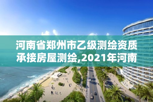 河南省鄭州市乙級測繪資質(zhì)承接房屋測繪,2021年河南新測繪資質(zhì)辦理