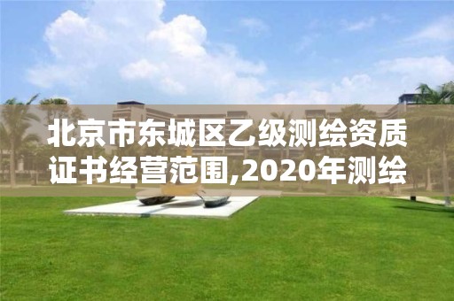 北京市東城區乙級測繪資質證書經營范圍,2020年測繪資質乙級需要什么條件。