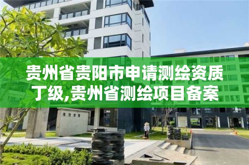 貴州省貴陽市申請測繪資質丁級,貴州省測繪項目備案管理規定