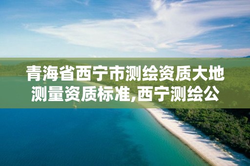 青海省西寧市測(cè)繪資質(zhì)大地測(cè)量資質(zhì)標(biāo)準(zhǔn),西寧測(cè)繪公司聯(lián)系方式