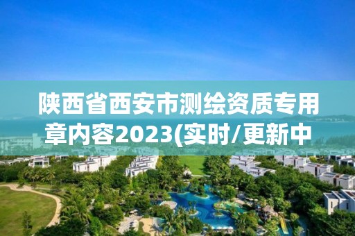 陜西省西安市測繪資質專用章內容2023(實時/更新中)