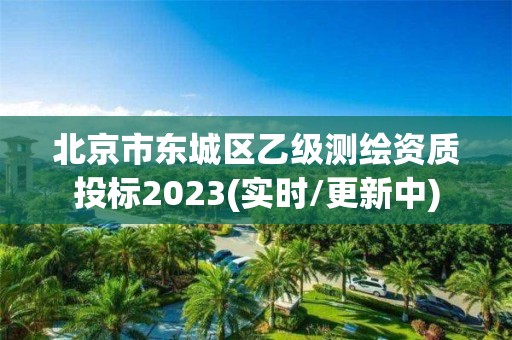 北京市東城區乙級測繪資質投標2023(實時/更新中)