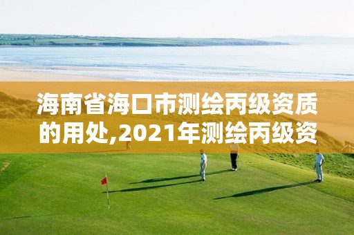 海南省海口市測繪丙級資質的用處,2021年測繪丙級資質申報條件