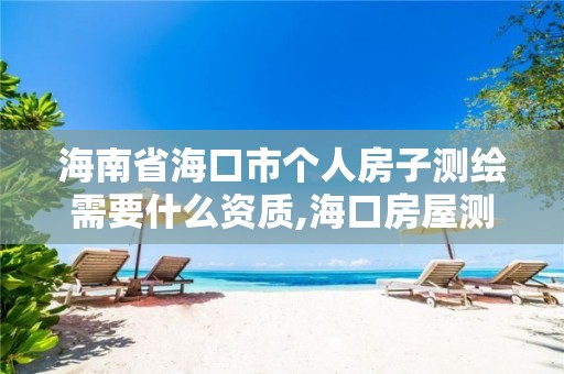 海南省海口市個人房子測繪需要什么資質,海口房屋測量公司。