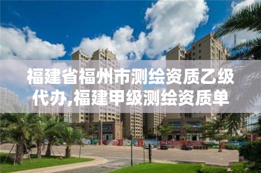 福建省福州市測繪資質(zhì)乙級代辦,福建甲級測繪資質(zhì)單位