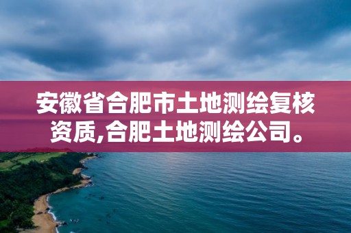 安徽省合肥市土地測繪復核資質,合肥土地測繪公司。