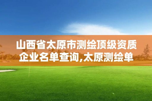 山西省太原市測繪頂級資質企業名單查詢,太原測繪單位。