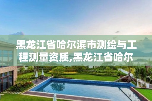 黑龍江省哈爾濱市測繪與工程測量資質,黑龍江省哈爾濱市測繪局